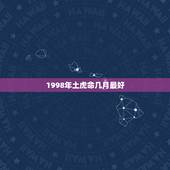 1998年土虎命几月最好，1998年属虎土命适合纹龙吗？