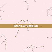 塔罗占卜近7天感情运势，一般占卜什么时候会有爱情的到来用什么塔罗牌阵占