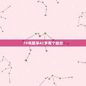 79年属羊42岁有个劫女，79年属羊男一生婚姻