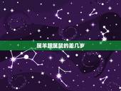 属羊跟属鼠的差几岁，属羊和属龙差几岁了