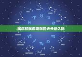 属虎和属虎婚配能天长地久吗，属虎的跟属虎的结婚好吗