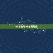 97年女与98年男婚配，97年属牛和98年属虎的婚配怎样？