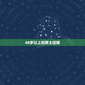 60岁以上的男士征婚，全国各地优秀男士五十四岁到六十岁之间单身征婚在线