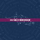 2021最火十首歌古风抖音，抖音最火歌曲，前10名都有哪些？