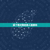 离了两次婚的男人能要吗，离过两次婚的男人，能相信吗？