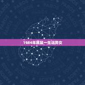 1984年属鼠一生运势女，1984女鼠和1979男羊