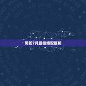 男蛇7月最佳婚配属相，男属蛇的属相婚配表大全 男属蛇与什么属相般配