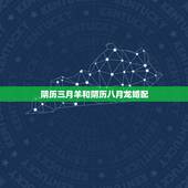 阴历三月羊和阴历八月龙婚配，阴历中旬属羊女适合什么属相的婚配