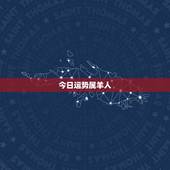 今日运势属羊人，属羊的今日运势