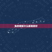 兔的婚配什么属相更好，兔跟什么属相配更好婚姻