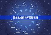男蛇女虎真的不能婚配吗，请问属相：虎男和蛇女相配吗