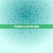 天秤座2022年5月5运势，天枰座5五月份运势怎么样啊