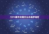 1973属牛女戴什么水晶手链好，我是属牛的女孩本命年佩戴什么水晶手链比
