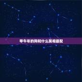 甲午年的狗和什么属相最配，属马的和什么属相最配