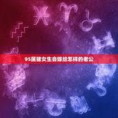 95属猪女生会嫁给怎样的老公，95年属猪最佳婚配属相