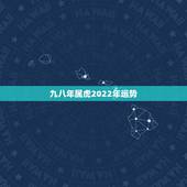 九八年属虎2022年运势，1998属虎的2023年运势如何