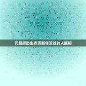 元旦后出生农历新年没过的人属相，过了立春没过春节，算生肖时是哪一年的啊