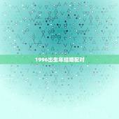 1996出生年结婚配对，1996年属鼠与什么属相相配