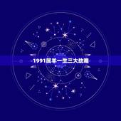 1991属羊一生三大劫难，1991属羊最忌几月出生