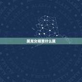 属龙女相克什么属，属龙的女人几月出生最旺夫