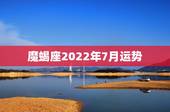 魔蝎座2022年7月运势，魔羯座七月运程！急需！