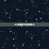 41年属蛇今年有多大，2022 年41岁是哪一年出生的