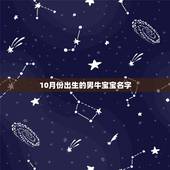 10月份出生的男牛宝宝名字，10月牛宝宝取名宜用字