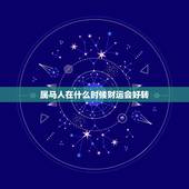 属马人在什么时候财运会好转，属马人今后最好的运势是那一年