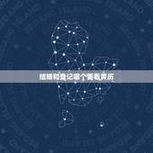 结婚和登记哪个要看黄历，领结婚证需不需要看黄历？