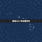 属猪2021年结婚吉日，95年属猪2021年适合几月结婚