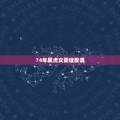 74年属虎女更佳配偶，74年属虎女46岁后还有难