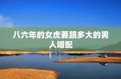八六年的女虎要跟多大的男人婚配，八六年属虎女与七六年属龙男相配吗