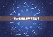 怎么根据生辰八字取名字，怎样根据生辰八字起名字