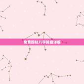 免费四柱八字排盘详解，最准八字免费排盘详解