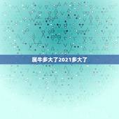 属牛多大了2021多大了，2021年属牛多大岁数