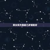 男女双方相差几岁婚配好，男女婚配相差几岁最好？