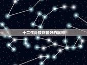 十二生肖接财最好的属相，十二生肖哪个属相最好？