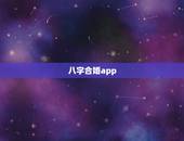 八字合婚app，在哪个软件上做八字合婚比较好呢？