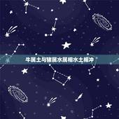 牛属土与猪属水属相水土相冲，属猴和属牛的相克吗