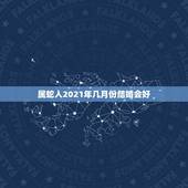 属蛇人2021年几月份结婚会好，属蛇人2021年每月运势运程每月
