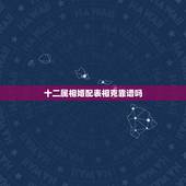 十二属相婚配表相克靠谱吗，属相相克可以结婚吗