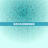 属虎女生和啥属相般配，女属虎的和什么属相最配