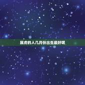 属虎的人几月份出生最好呢，属虎的几月出生好