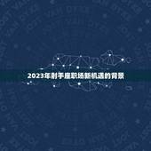射手座2023年事业(职场新机遇抓住机会突破)