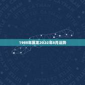 1988年属龙2022年8月运势，1988年属龙男2021年全年运势