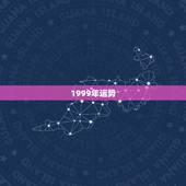 1999年运势，1999年巨蟹座运势完整版
