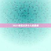 2021年犯太岁小人的属相，2021什么属相犯太岁表