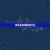 男女生肖婚配表大全，男女生肖配对查询