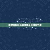 婚配属相以年为准或是以时间为准，生肖是按照农历年计算还是立春计算？