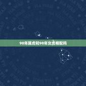 98年属虎和98年女虎相配吗，98属虎一生三大坎